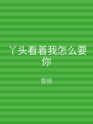丫头看着我怎么要你