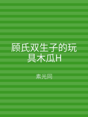 顾氏双生子的玩具木瓜H