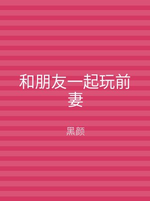和朋友一起玩前妻