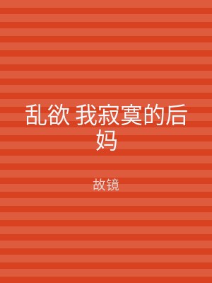 乱欲 我寂寞的后妈