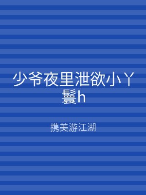 少爷夜里泄欲小丫鬟h