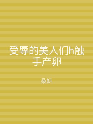 受辱的美人们h触手产卵