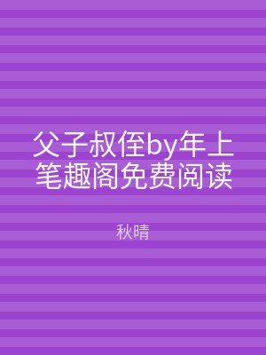 父子叔侄by年上笔趣阁免费阅读