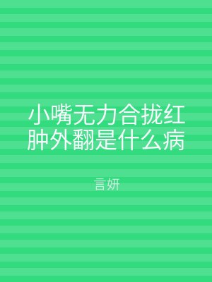 小嘴无力合拢红肿外翻是什么病