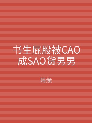 书生屁股被CAO成SAO货男男