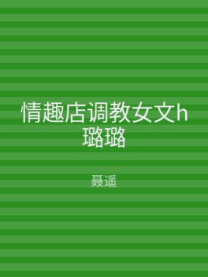 情趣店调教女文h璐璐