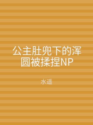 公主肚兜下的浑圆被揉捏NP