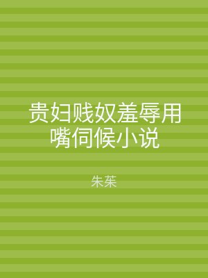 贵妇贱奴羞辱用嘴伺候小说