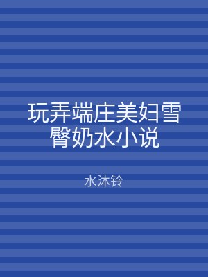 玩弄端庄美妇雪臀奶水小说