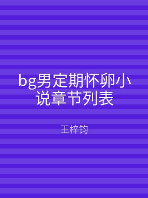 bg男定期怀卵小说章节列表