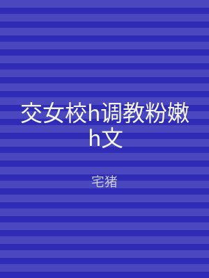 交女校h调教粉嫩h文
