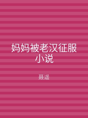 妈妈被老汉征服小说