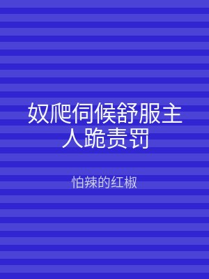 奴爬伺候舒服主人跪责罚