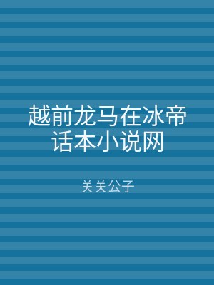 越前龙马在冰帝话本小说网