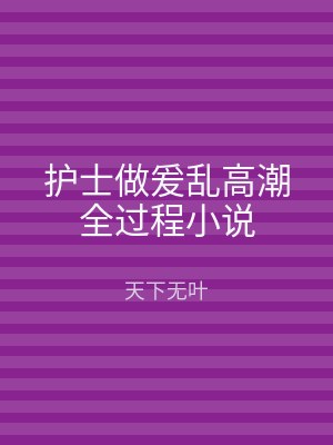 护士做爰乱高潮全过程小说