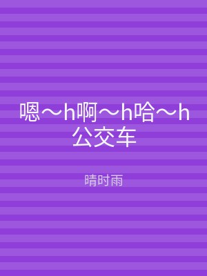 嗯～h啊～h哈～h公交车