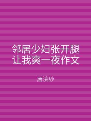 邻居少妇张开腿让我爽一夜作文