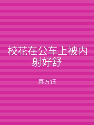 校花在公车上被内射好舒
