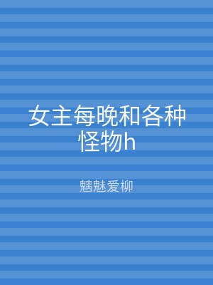 女主每晚和各种怪物h