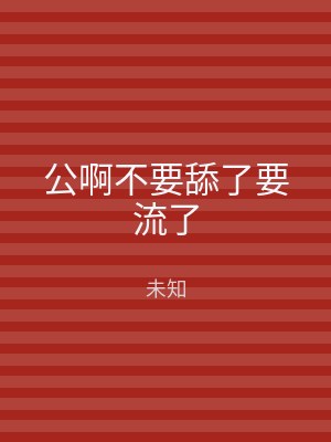 公啊不要舔了要流了