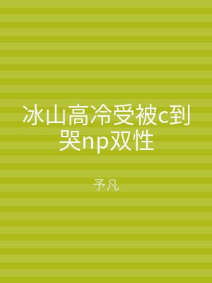 冰山高冷受被c到哭np双性