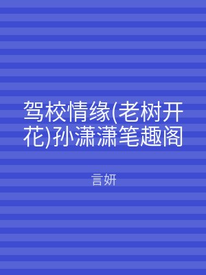 驾校情缘(老树开花)孙潇潇笔趣阁