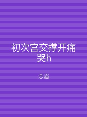 初次宫交撑开痛哭h