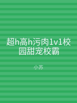 超h高h污肉1v1校园甜宠校霸