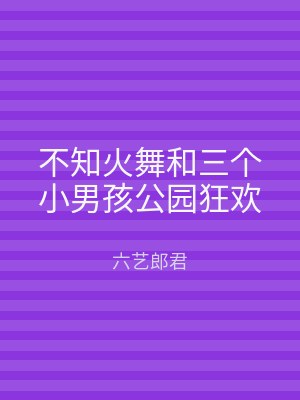 不知火舞和三个小男孩公园狂欢