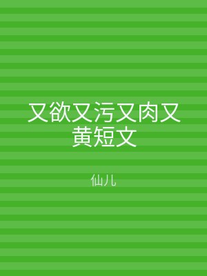 又欲又污又肉又黄短文