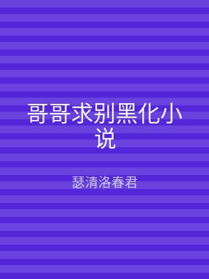 哥哥求别黑化小说