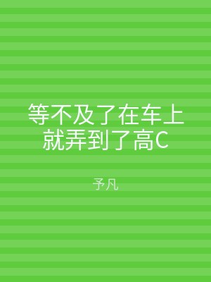 等不及了在车上就弄到了高C