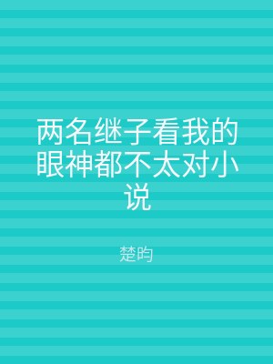 两名继子看我的眼神都不太对小说