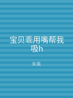 宝贝乖用嘴帮我吸h