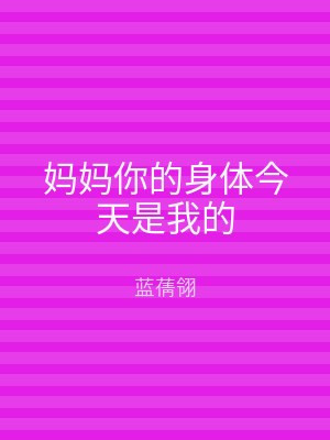 妈妈你的身体今天是我的
