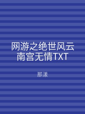 网游之绝世风云南宫无情TXT