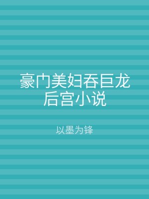 豪门美妇吞巨龙后宫小说