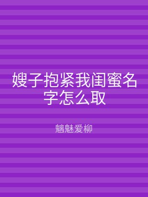 嫂子抱紧我闺蜜名字怎么取