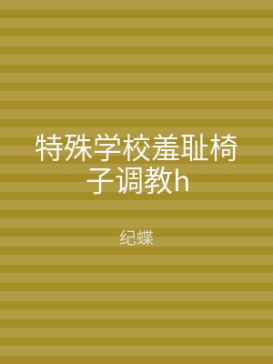 特殊学校羞耻椅子调教h