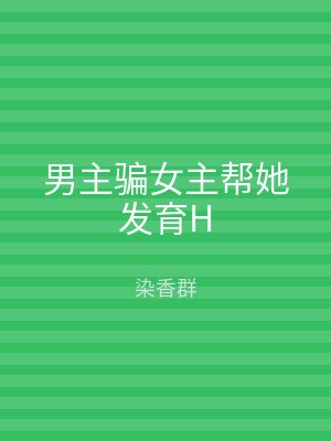 男主骗女主帮她发育H