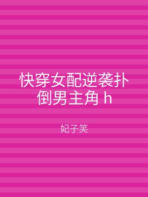 快穿女配逆袭扑倒男主角 h