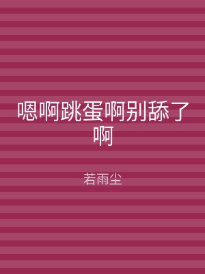 嗯啊跳蛋啊别舔了啊