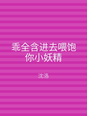 乖全含进去喂饱你小妖精