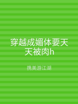 穿越成媚体要天天被肉h