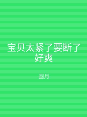 宝贝太紧了要断了好爽