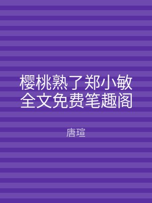 樱桃熟了郑小敏全文免费笔趣阁