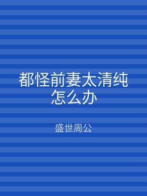 都怪前妻太清纯怎么办