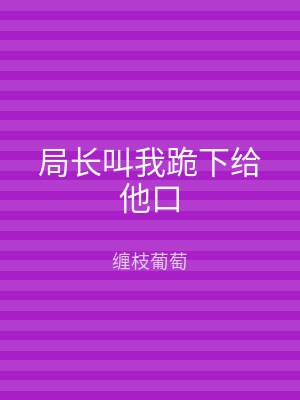 局长叫我跪下给他口