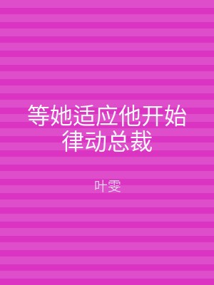 等她适应他开始律动总裁