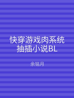 快穿游戏肉系统抽插小说BL